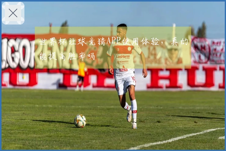 世界杯让球竞猜APP使用体验，真的能提高胜率吗