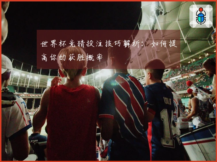 世界杯竞猜投注技巧解析：如何提高你的获胜概率
