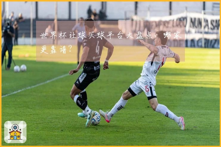 世界杯让球买球平台大盘点，哪家更靠谱？