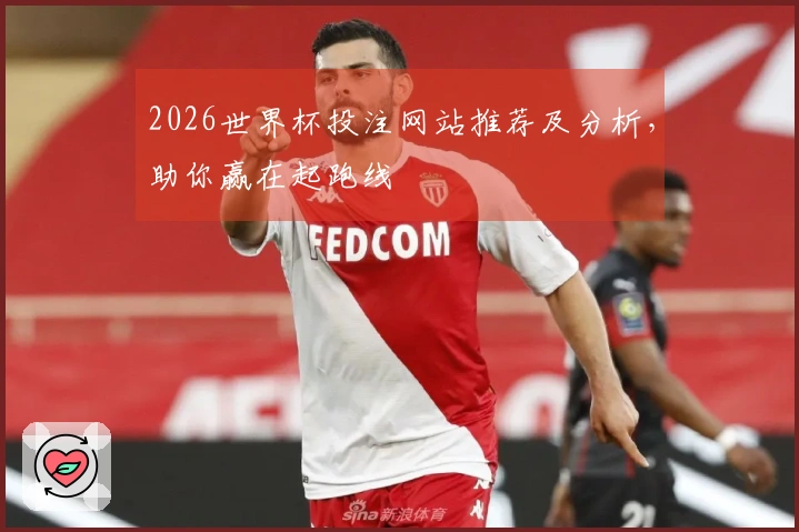 2026世界杯投注网站推荐及分析，助你赢在起跑线