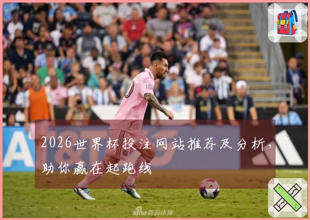 2026世界杯投注网站推荐及分析，助你赢在起跑线