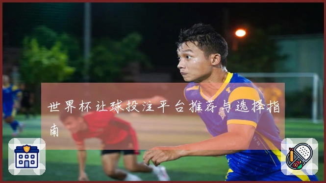 世界杯让球投注平台推荐与选择指南