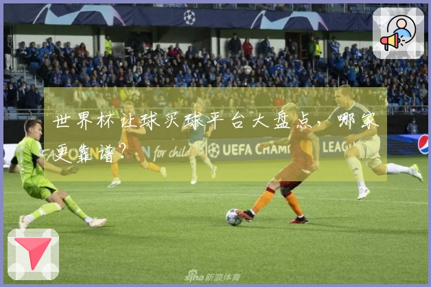 世界杯让球买球平台大盘点，哪家更靠谱？
