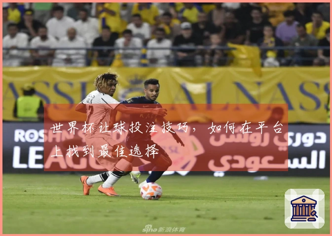 世界杯让球投注技巧，如何在平台上找到最佳选择